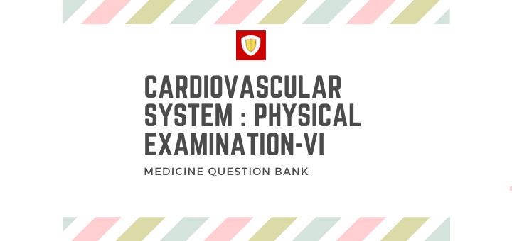Cardiovascular System : Physical Examination -VI